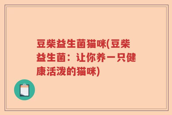 豆柴益生菌猫咪(豆柴益生菌:让你养一只健康活泼的猫咪) 豆柴益生菌猫咪(豆柴益生菌:让你养一只健康活泼的猫咪)