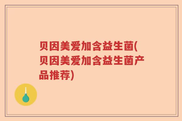 贝因美爱加含益生菌(贝因美爱加含益生菌产品推荐) 贝因美爱加含益生菌(贝因美爱加含益生菌产品推荐)