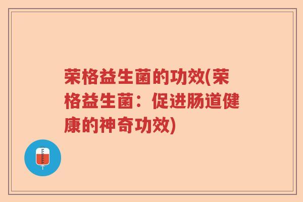 荣格益生菌的功效(荣格益生菌：促进肠道健康的神奇功效)