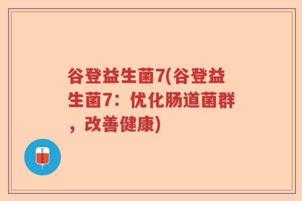 谷登益生菌7(谷登益生菌7:优化肠道菌群,改善健康) 谷登益生菌7(谷登益生菌7:优化肠道菌群,改善健康)