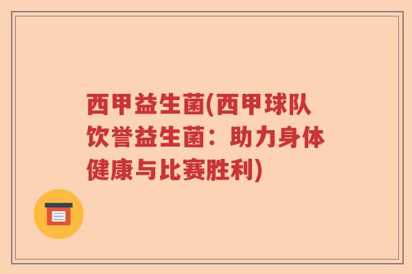 西甲益生菌(西甲球队饮誉益生菌:助力身体健康与比赛胜利) 西甲益生菌(西甲球队饮誉益生菌:助力身体健康与比赛胜利)