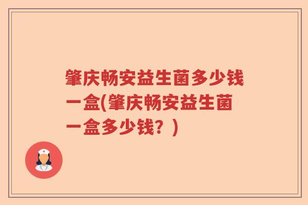 肇庆畅安益生菌多少钱一盒(肇庆畅安益生菌一盒多少钱?) 肇庆畅安益生菌多少钱一盒(肇庆畅安益生菌一盒多少钱?)