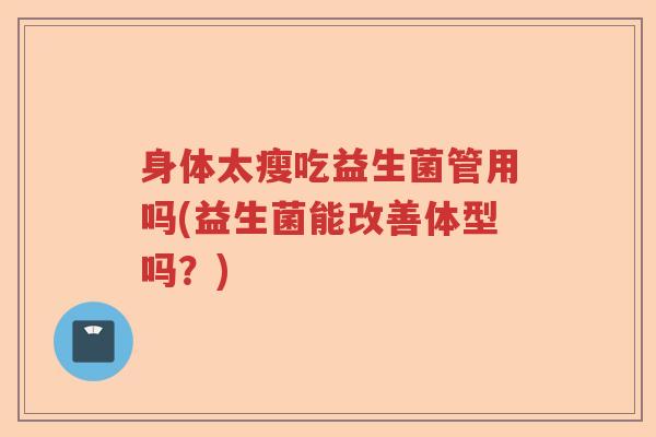 身体太瘦吃益生菌管用吗(益生菌能改善体型吗？)