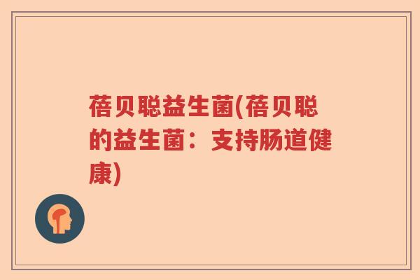 蓓贝聪益生菌(蓓贝聪的益生菌：支持肠道健康)