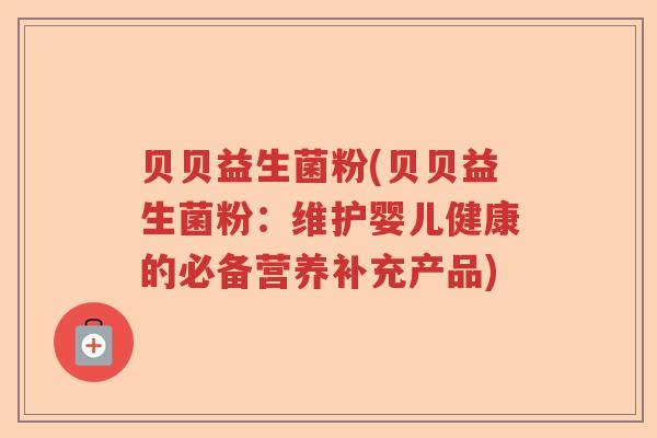 贝贝益生菌粉(贝贝益生菌粉:维护婴儿健康的必备营养补充产品) 贝贝益生菌粉(贝贝益生菌粉:维护婴儿健康的必备营养补充产品)