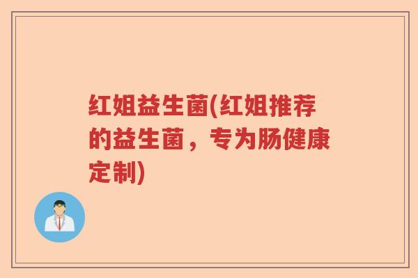 红姐益生菌(红姐推荐的益生菌，专为肠健康定制)
