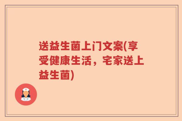 送益生菌上门文案(享受健康生活,宅家送上益生菌) 送益生菌上门文案(享受健康生活,宅家送上益生菌)