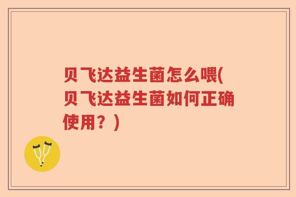 贝飞达益生菌怎么喂(贝飞达益生菌如何正确使用?) 贝飞达益生菌怎么喂(贝飞达益生菌如何正确使用?)