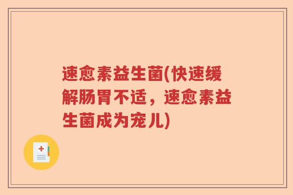 速愈素益生菌(快速缓解肠胃不适,速愈素益生菌成为宠儿) 速愈素益生菌(快速缓解肠胃不适,速愈素益生菌成为宠儿)