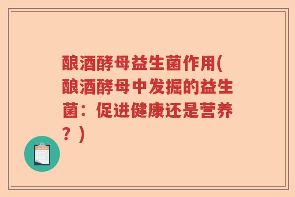 酿酒酵母益生菌作用(酿酒酵母中发掘的益生菌：促进健康还是营养？)
