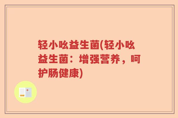 轻小吆益生菌(轻小吆益生菌：增强营养，呵护肠健康)