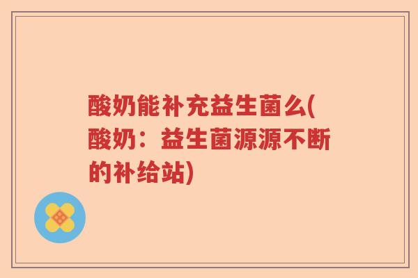 酸奶能补充益生菌么(酸奶：益生菌源源不断的补给站)