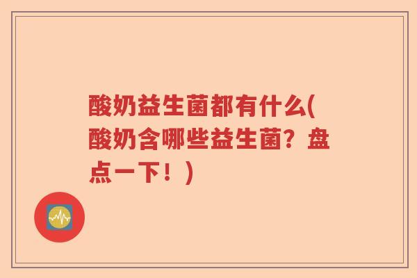 酸奶益生菌都有什么(酸奶含哪些益生菌?盘点一下!) 酸奶益生菌都有什么(酸奶含哪些益生菌?盘点一下!)