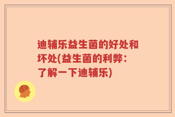迪辅乐益生菌的好处和坏处(益生菌的利弊：了解一下迪辅乐)