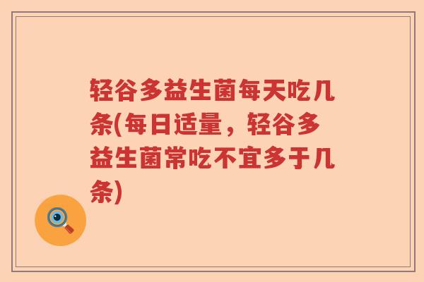 轻谷多益生菌每天吃几条(每日适量，轻谷多益生菌常吃不宜多于几条)