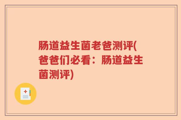肠道益生菌老爸测评(爸爸们必看:肠道益生菌测评) 肠道益生菌老爸测评(爸爸们必看:肠道益生菌测评)
