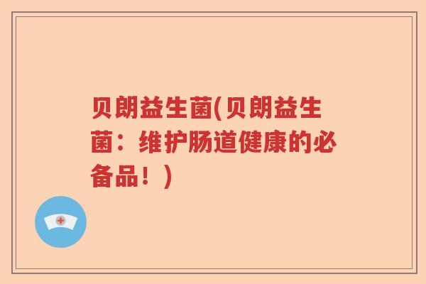 贝朗益生菌(贝朗益生菌:维护肠道健康的必备品!) 贝朗益生菌(贝朗益生菌:维护肠道健康的必备品!)