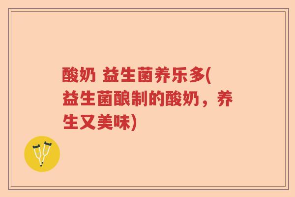 酸奶 益生菌养乐多(益生菌酿制的酸奶,养生又美味) 酸奶 益生菌养乐多(益生菌酿制的酸奶,养生又美味)