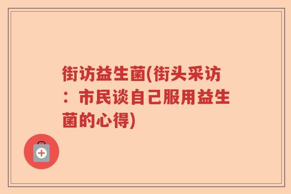 街访益生菌(街头采访：市民谈自己服用益生菌的心得)