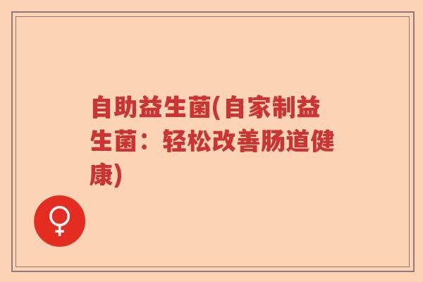 自助益生菌(自家制益生菌:轻松改善肠道健康) 自助益生菌(自家制益生菌:轻松改善肠道健康)