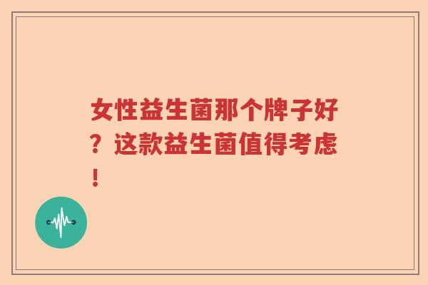 女性益生菌那个牌子好?这款益生菌值得考虑! 女性益生菌那个牌子好?这款益生菌值得考虑!