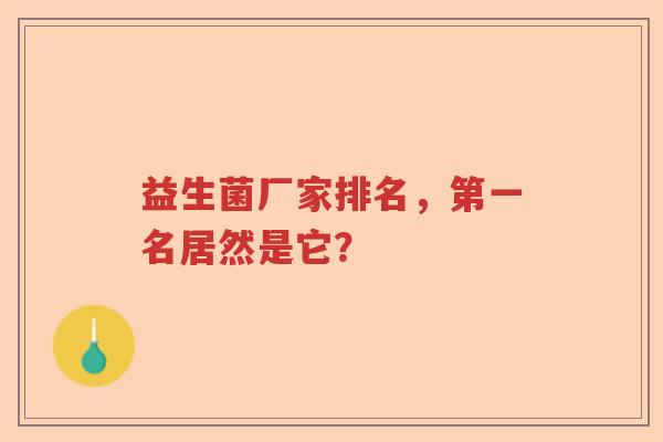 益生菌厂家排名，第一名居然是它？