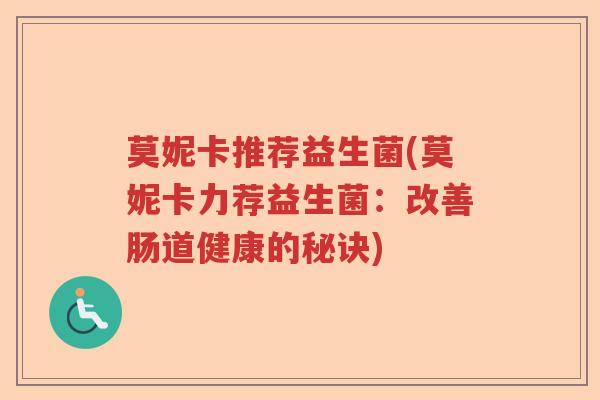 莫妮卡推荐益生菌(莫妮卡力荐益生菌：改善肠道健康的秘诀)