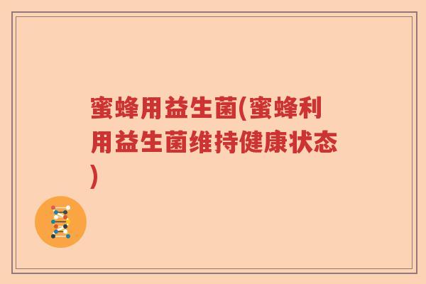 蜜蜂用益生菌(蜜蜂利用益生菌维持健康状态) 蜜蜂用益生菌(蜜蜂利用益生菌维持健康状态)