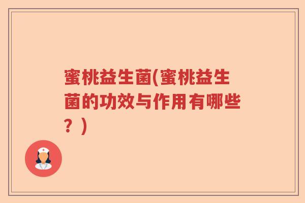 蜜桃益生菌(蜜桃益生菌的功效与作用有哪些?) 蜜桃益生菌(蜜桃益生菌的功效与作用有哪些?)
