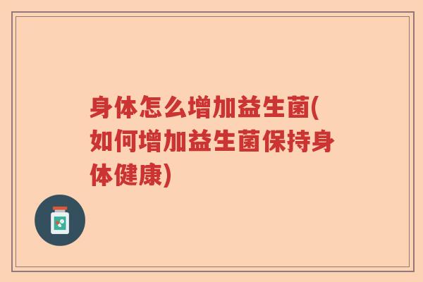 身体怎么增加益生菌(如何增加益生菌保持身体健康)