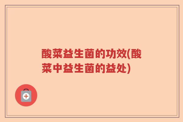 酸菜益生菌的功效(酸菜中益生菌的益处)