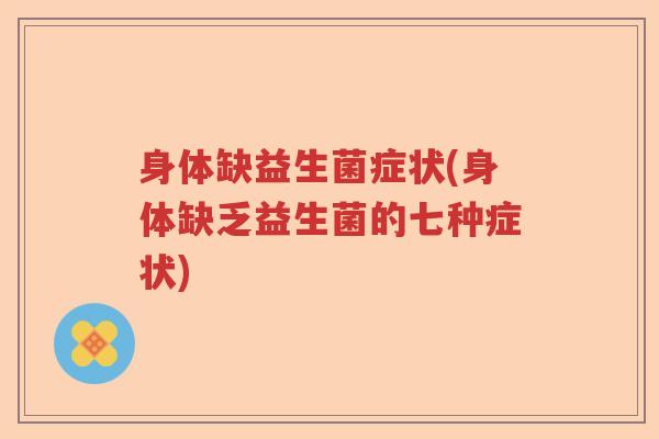 身体缺益生菌症状(身体缺乏益生菌的七种症状) 身体缺益生菌症状(身体缺乏益生菌的七种症状)