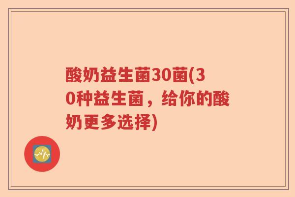 酸奶益生菌30菌(30种益生菌,给你的酸奶更多选择) 酸奶益生菌30菌(30种益生菌,给你的酸奶更多选择)