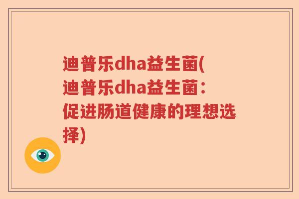 迪普乐dha益生菌(迪普乐dha益生菌:促进肠道健康的理想选择) 迪普乐dha益生菌(迪普乐dha益生菌:促进肠道健康的理想选择)