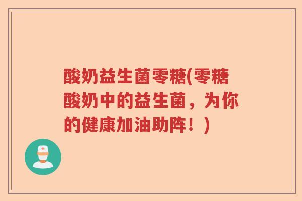 酸奶益生菌零糖(零糖酸奶中的益生菌,为你的健康加油助阵!) 酸奶益生菌零糖(零糖酸奶中的益生菌,为你的健康加油助阵!)