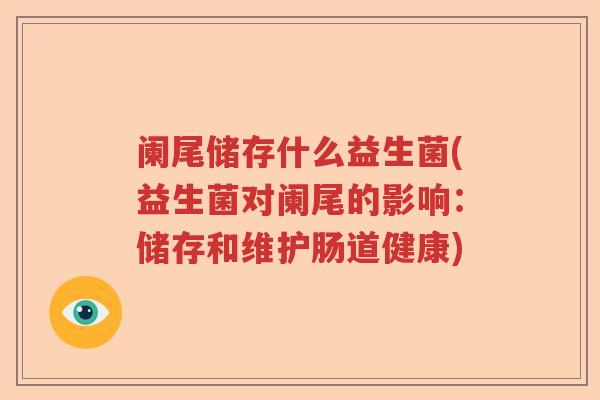 阑尾储存什么益生菌(益生菌对阑尾的影响：储存和维护肠道健康)