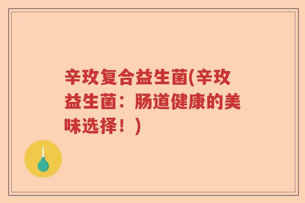 辛玫复合益生菌(辛玫益生菌:肠道健康的美味选择!) 辛玫复合益生菌(辛玫益生菌:肠道健康的美味选择!)