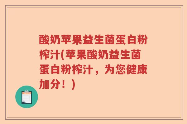 酸奶苹果益生菌蛋白粉榨汁(苹果酸奶益生菌蛋白粉榨汁,为您健康加分!) 酸奶苹果益生菌蛋白粉榨汁(苹果酸奶益生菌蛋白粉榨汁,为您健康加分!)