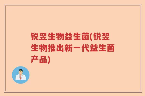 锐翌生物益生菌(锐翌生物推出新一代益生菌产品)