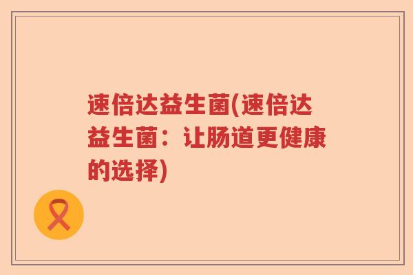 速倍达益生菌(速倍达益生菌：让肠道更健康的选择)