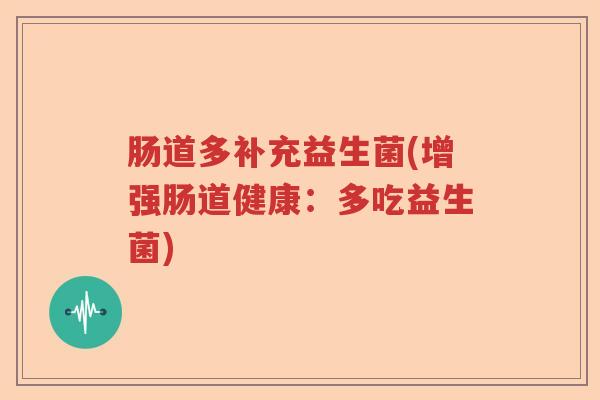 肠道多补充益生菌(增强肠道健康：多吃益生菌)