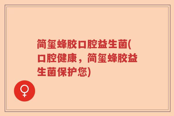 简玺蜂胶口腔益生菌(口腔健康,简玺蜂胶益生菌保护您) 简玺蜂胶口腔益生菌(口腔健康,简玺蜂胶益生菌保护您)