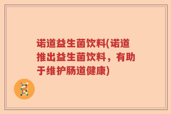 诺道益生菌饮料(诺道推出益生菌饮料,有助于维护肠道健康) 诺道益生菌饮料(诺道推出益生菌饮料,有助于维护肠道健康)