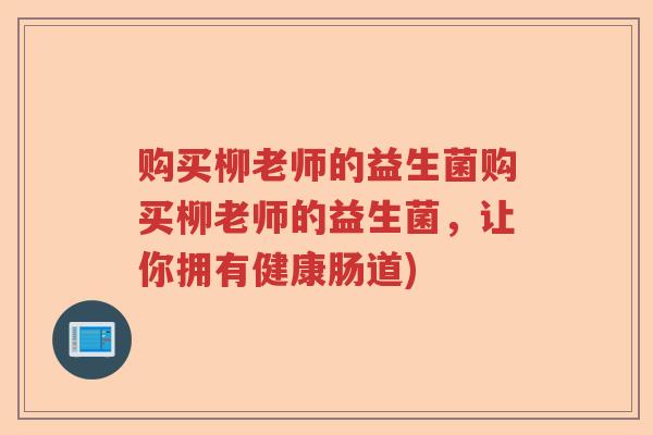 购买柳老师的益生菌购买柳老师的益生菌,让你拥有健康肠道) 购买柳老师的益生菌购买柳老师的益生菌,让你拥有健康肠道)