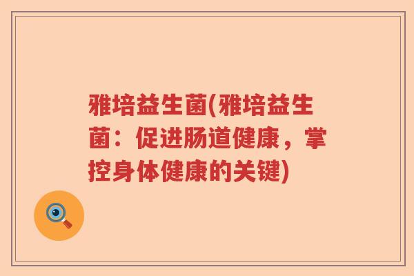 雅培益生菌(雅培益生菌：促进肠道健康，掌控身体健康的关键)