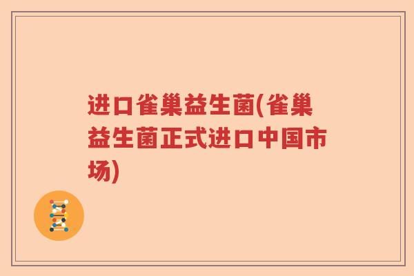 进口雀巢益生菌(雀巢益生菌正式进口中国市场) 进口雀巢益生菌(雀巢益生菌正式进口中国市场)