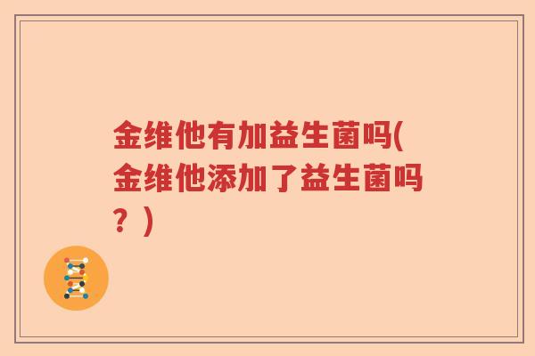 金维他有加益生菌吗(金维他添加了益生菌吗?) 金维他有加益生菌吗(金维他添加了益生菌吗?)