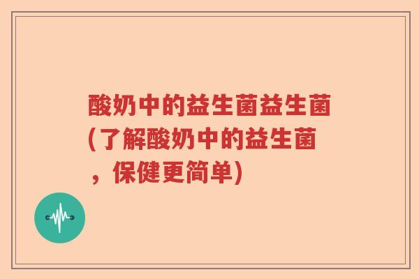 酸奶中的益生菌益生菌(了解酸奶中的益生菌,保健更简单) 酸奶中的益生菌益生菌(了解酸奶中的益生菌,保健更简单)