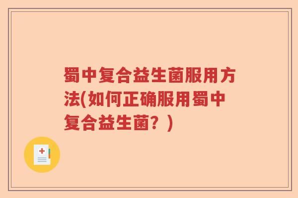 蜀中复合益生菌服用方法(如何正确服用蜀中复合益生菌？)