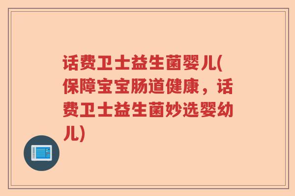 话费卫士益生菌婴儿(保障宝宝肠道健康，话费卫士益生菌妙选婴幼儿)